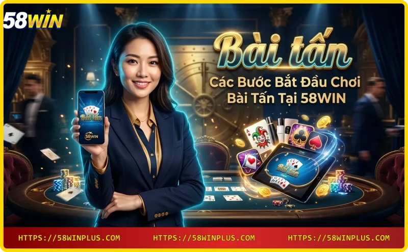 Các bước chơi bài tấn tại 58WIN trên điện thoại