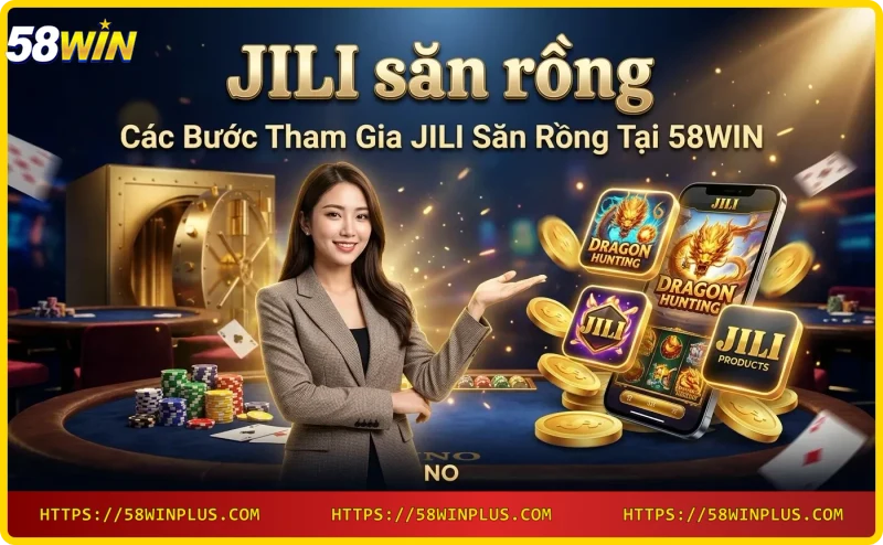 Các bước tham gia JILI săn rồng trên điện thoại tại 58WIN