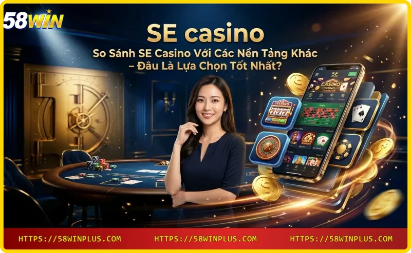 so-sanh-se-casino-wm-casino-va-casino-58win-nen-tang-casino-truc-tuyen So sánh SE casino, WM casino và Casino 58win - nền tảng casino trực tuyến